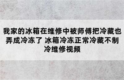 我家的冰箱在维修中被师傅把冷藏也弄成冷冻了 冰箱冷冻正常冷藏不制冷维修视频